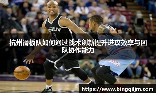 杭州滑板队如何通过战术创新提升进攻效率与团队协作能力
